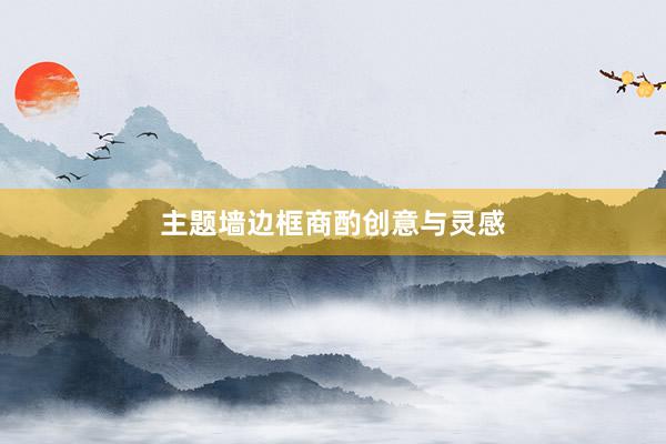 主题墙边框商酌创意与灵感