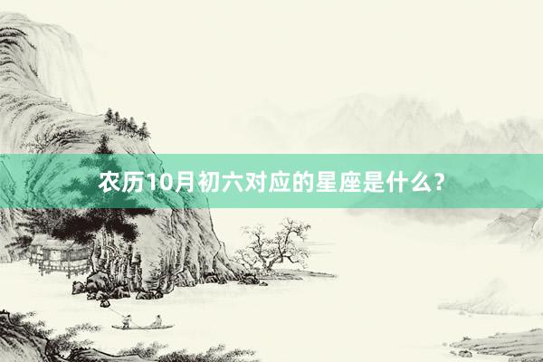 农历10月初六对应的星座是什么？