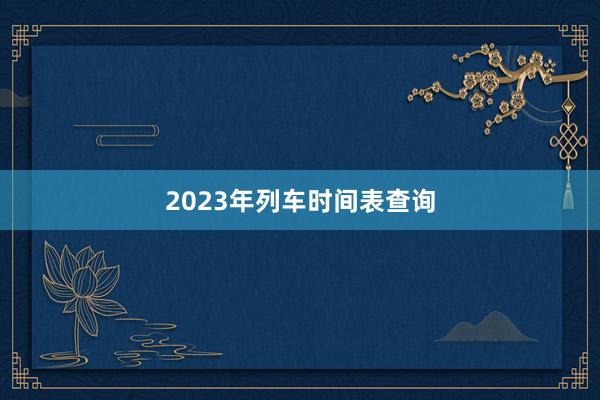 2023年列车时间表查询
